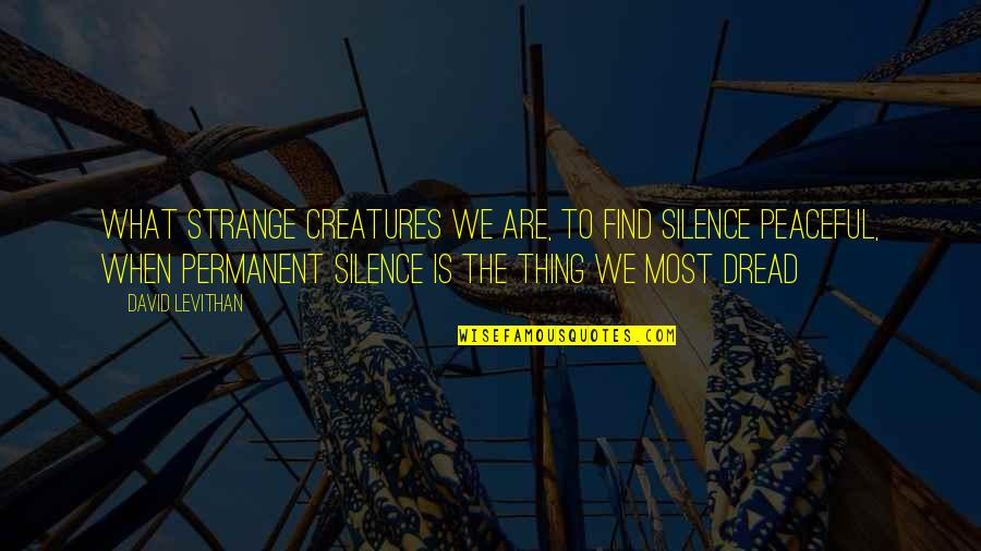 Court Of Mist And Fury Quotes By David Levithan: What strange creatures we are, to find silence Court Of Mist And Fury Quotes By David Levithan: What strange creatures we are, to find silence