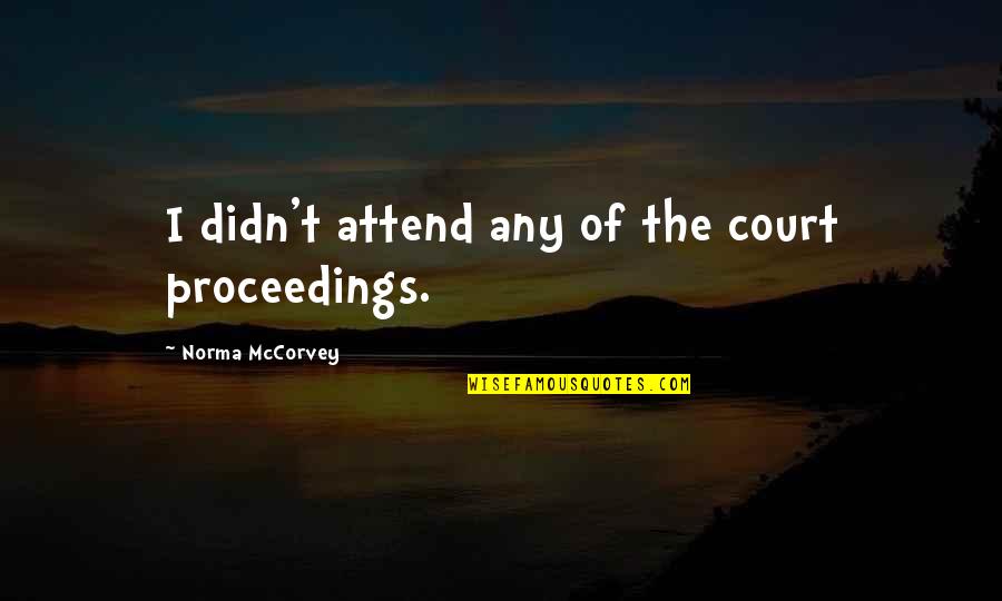 Court Proceedings Quotes By Norma McCorvey: I didn't attend any of the court proceedings.