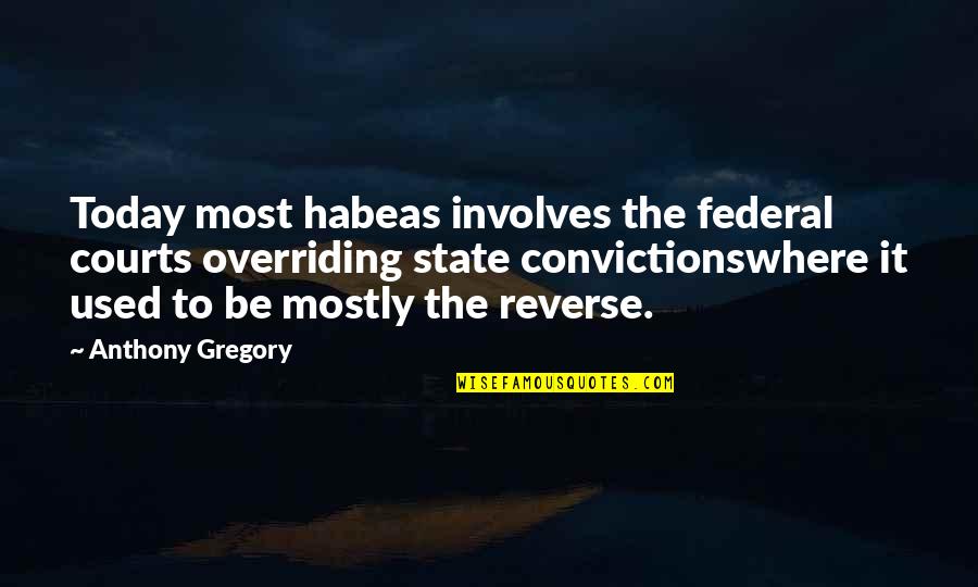 Court Quotes By Anthony Gregory: Today most habeas involves the federal courts overriding