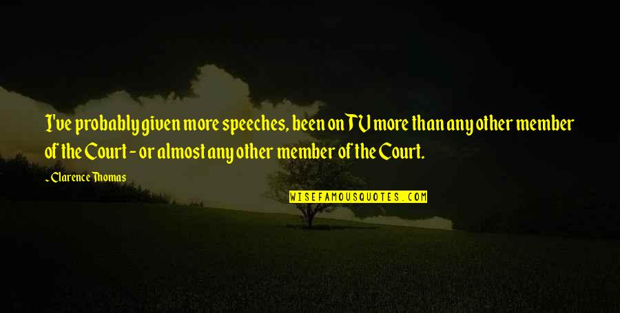 Court Quotes By Clarence Thomas: I've probably given more speeches, been on TV