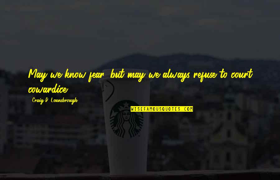 Court Quotes By Craig D. Lounsbrough: May we know fear, but may we always