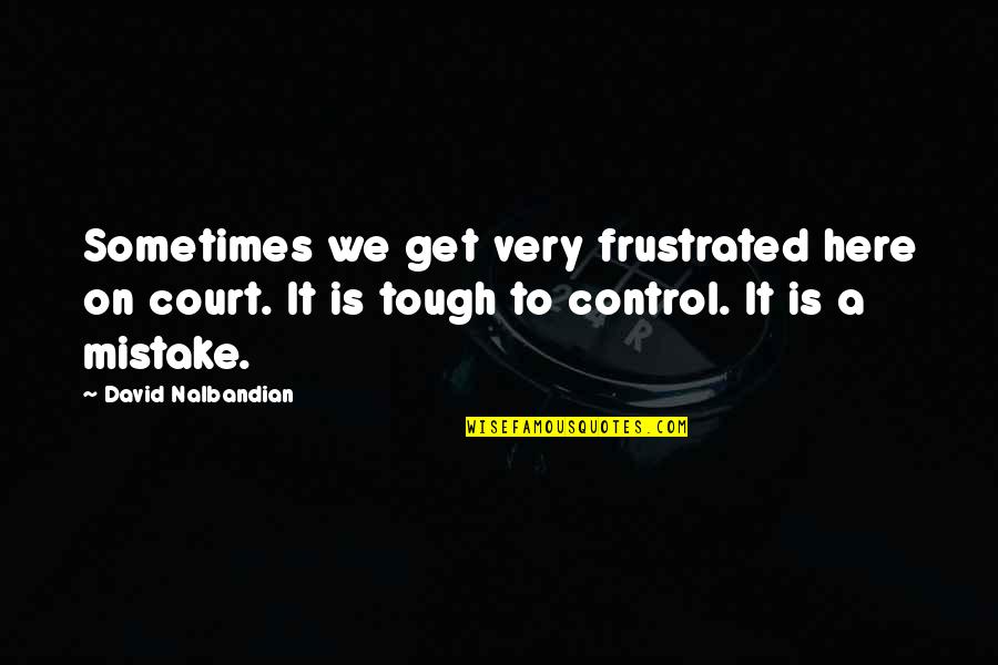 Court Quotes By David Nalbandian: Sometimes we get very frustrated here on court.