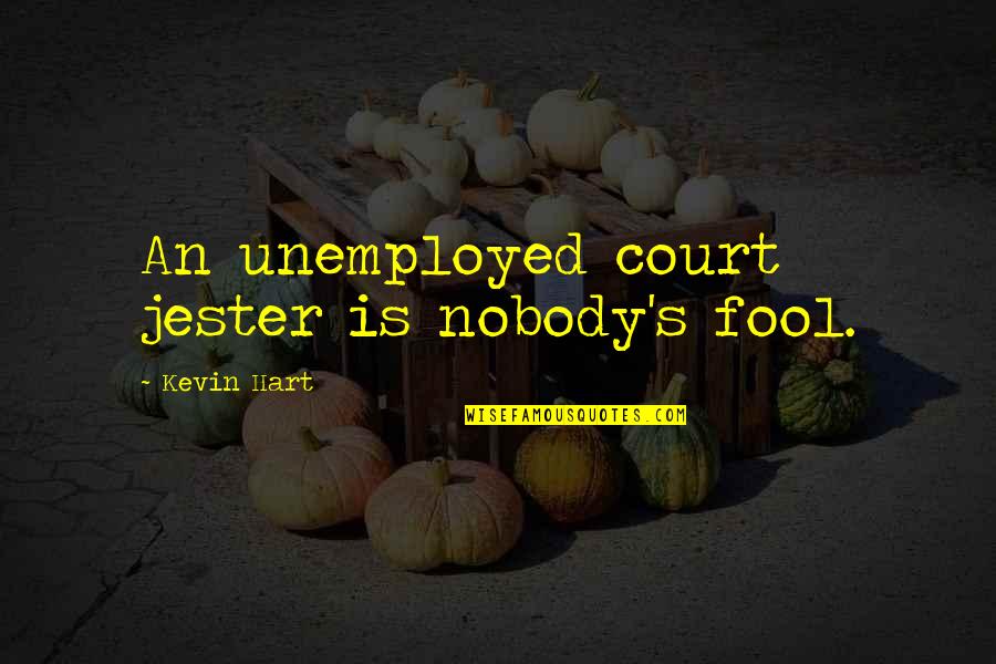 Court Quotes By Kevin Hart: An unemployed court jester is nobody's fool.