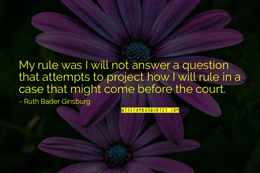 Court Quotes By Ruth Bader Ginsburg: My rule was I will not answer a