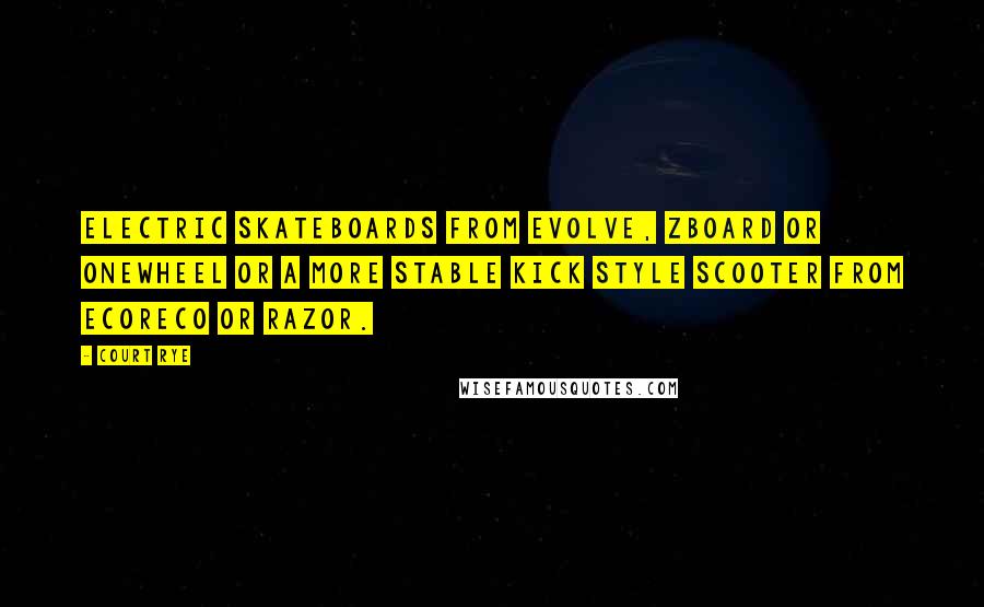 Court Rye quotes: electric skateboards from Evolve, ZBoard or Onewheel or a more stable kick style scooter from EcoReco or Razor.