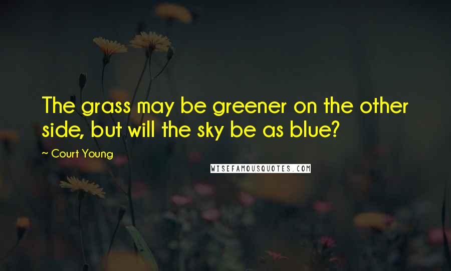 Court Young quotes: The grass may be greener on the other side, but will the sky be as blue?