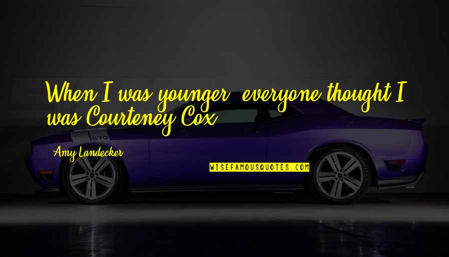 Courteney Cox Best Quotes By Amy Landecker: When I was younger, everyone thought I was Courteney Cox Best Quotes By Amy Landecker: When I was younger, everyone thought I was