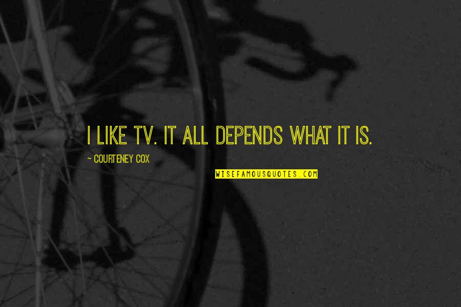 Courteney Cox Best Quotes By Courteney Cox: I like TV. It all depends what it Courteney Cox Best Quotes By Courteney Cox: I like TV. It all depends what it