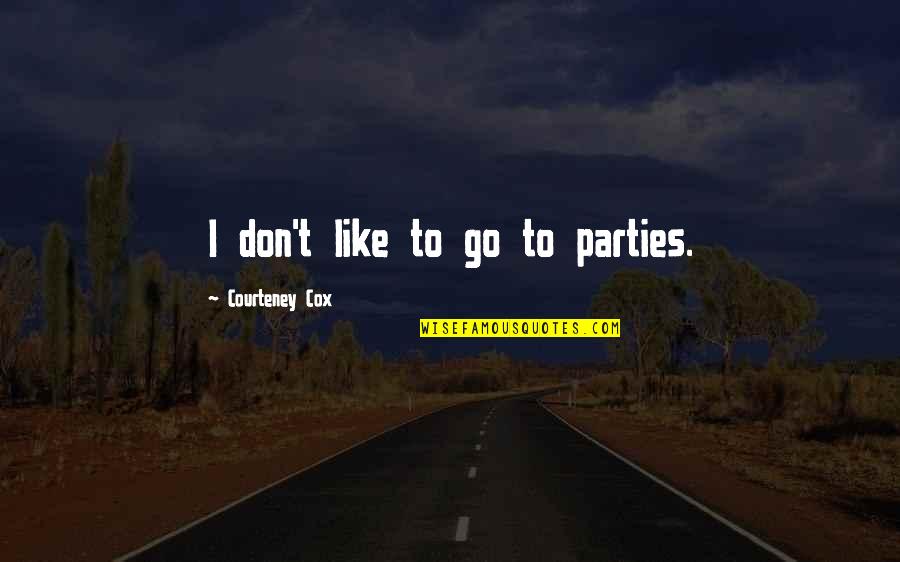 Courteney Cox Best Quotes By Courteney Cox: I don't like to go to parties. Courteney Cox Best Quotes By Courteney Cox: I don't like to go to parties.