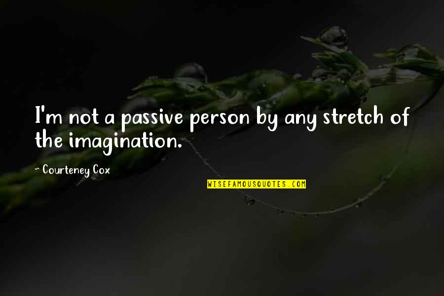Courteney Cox Best Quotes By Courteney Cox: I'm not a passive person by any stretch Courteney Cox Best Quotes By Courteney Cox: I'm not a passive person by any stretch