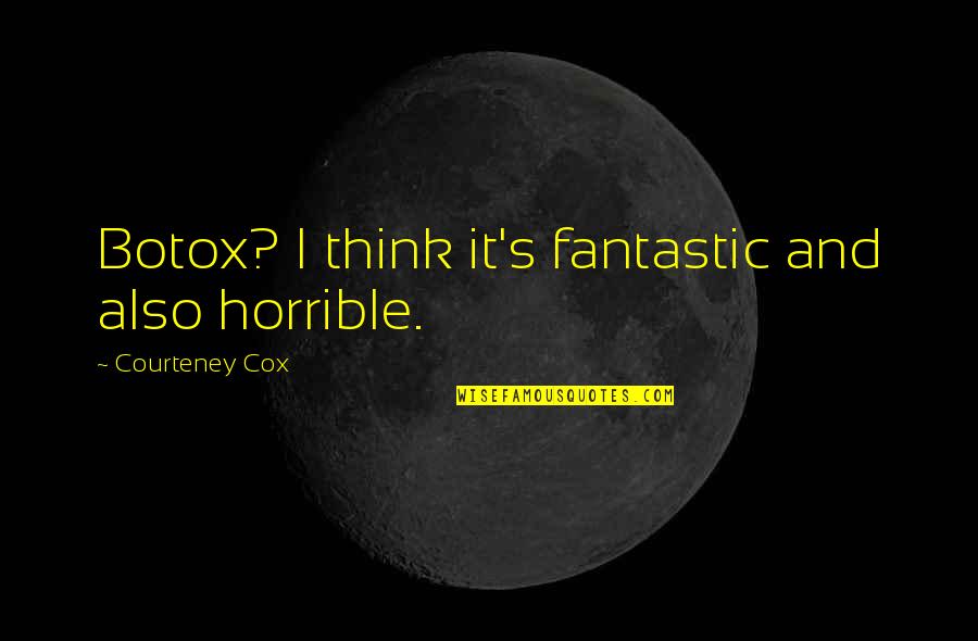Courteney Cox Best Quotes By Courteney Cox: Botox? I think it's fantastic and also horrible. Courteney Cox Best Quotes By Courteney Cox: Botox? I think it's fantastic and also horrible.