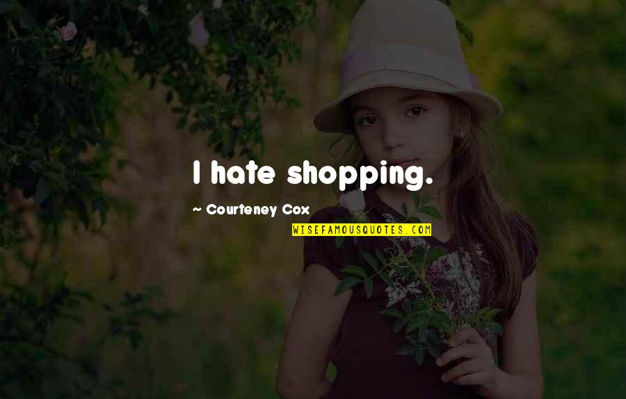 Courteney Cox Best Quotes By Courteney Cox: I hate shopping.