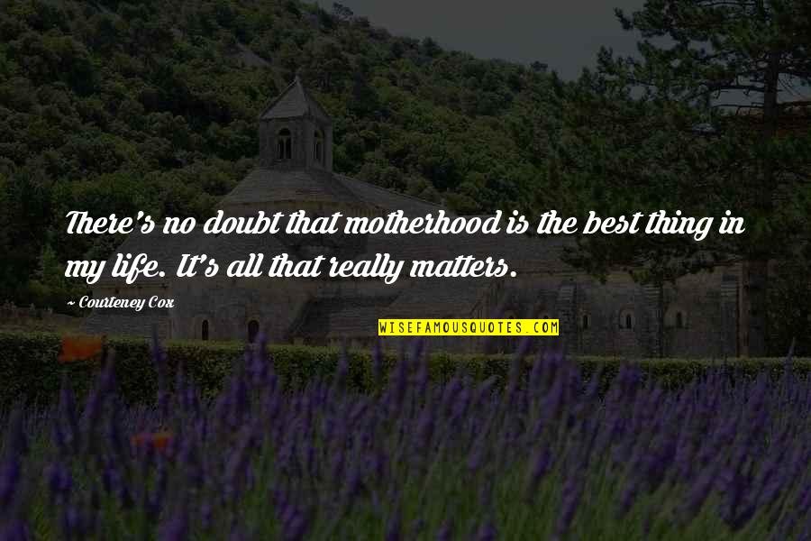 Courteney Cox Best Quotes By Courteney Cox: There's no doubt that motherhood is the best Courteney Cox Best Quotes By Courteney Cox: There's no doubt that motherhood is the best