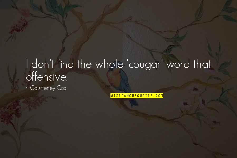 Courteney Cox Best Quotes By Courteney Cox: I don't find the whole 'cougar' word that Courteney Cox Best Quotes By Courteney Cox: I don't find the whole 'cougar' word that