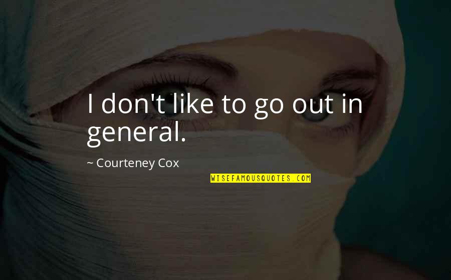 Courteney Cox Best Quotes By Courteney Cox: I don't like to go out in general. Courteney Cox Best Quotes By Courteney Cox: I don't like to go out in general.