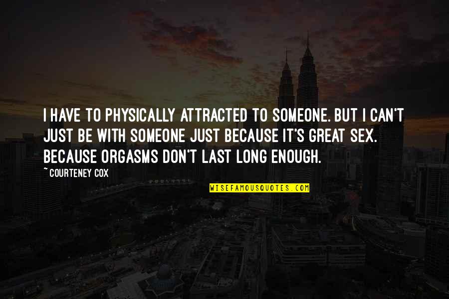 Courteney Cox Best Quotes By Courteney Cox: I have to physically attracted to someone. But Courteney Cox Best Quotes By Courteney Cox: I have to physically attracted to someone. But