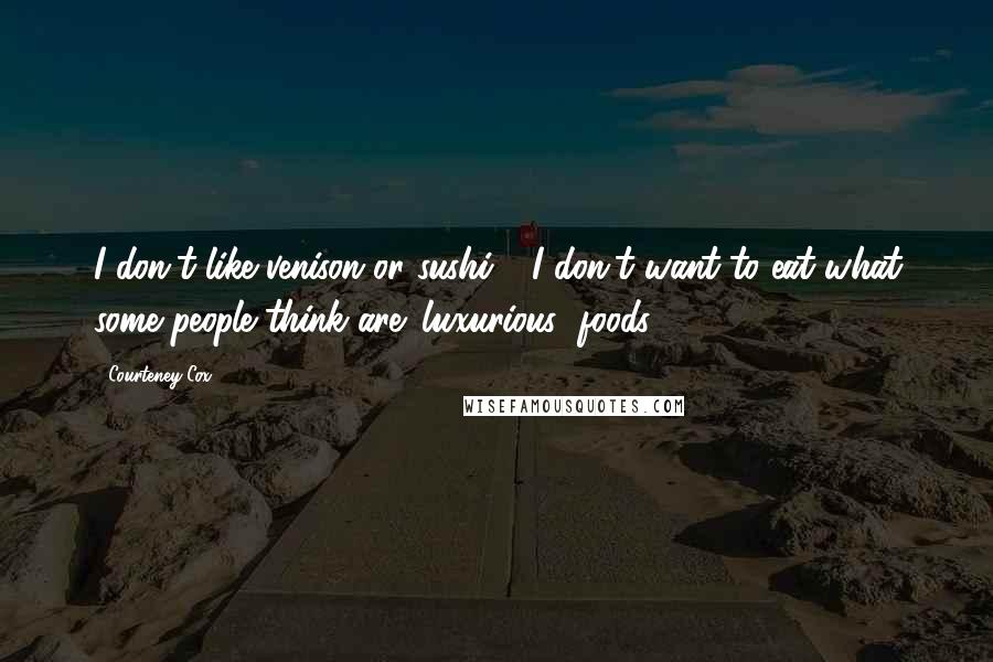 Courteney Cox quotes: I don't like venison or sushi - I don't want to eat what some people think are 'luxurious' foods. Courteney Cox quotes: I don't like venison or sushi - I don't want to eat what some people think are 'luxurious' foods.