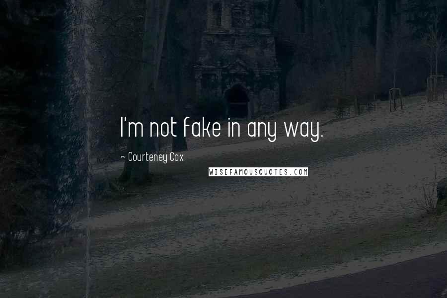 Courteney Cox quotes: I'm not fake in any way. Courteney Cox quotes: I'm not fake in any way.