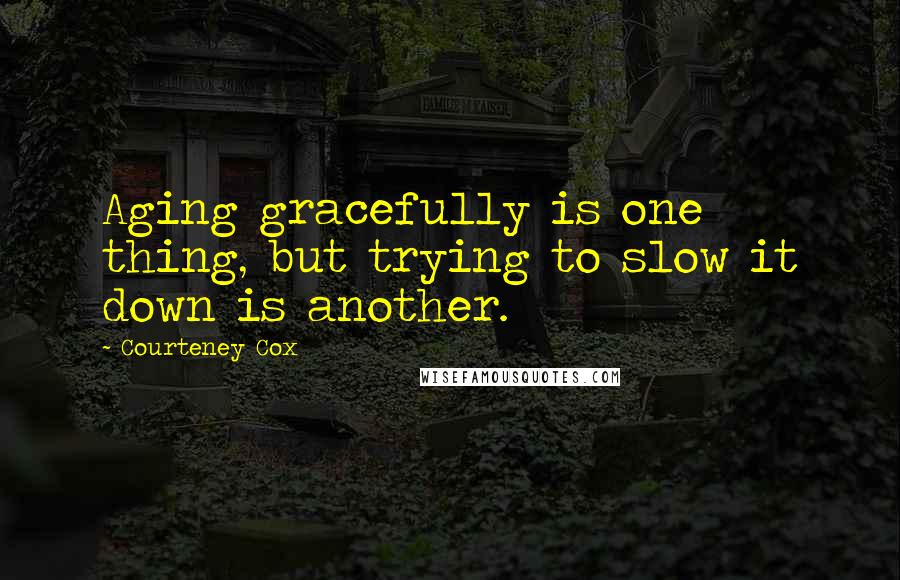 Courteney Cox quotes: Aging gracefully is one thing, but trying to slow it down is another.