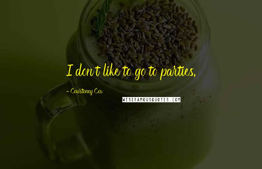 Courteney Cox quotes: I don't like to go to parties. Courteney Cox quotes: I don't like to go to parties.
