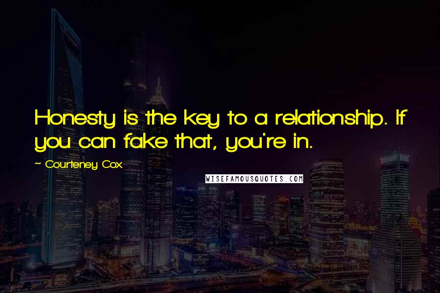 Courteney Cox quotes: Honesty is the key to a relationship. If you can fake that, you're in. Courteney Cox quotes: Honesty is the key to a relationship. If you can fake that, you're in.