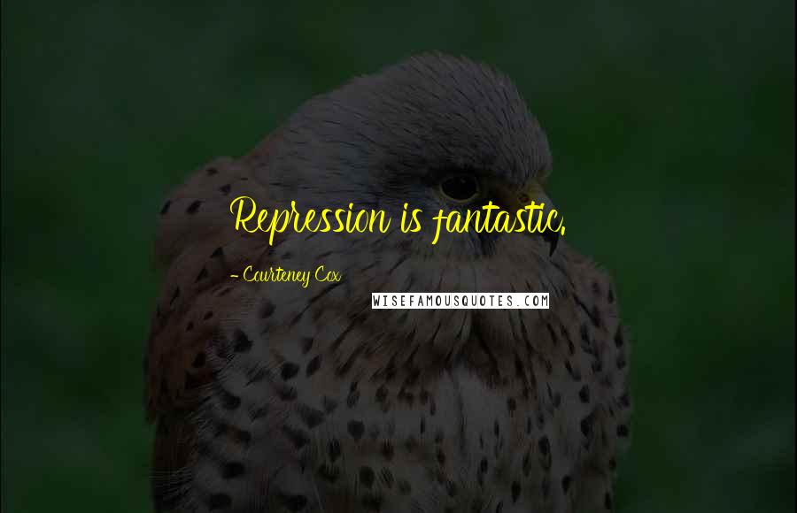 Courteney Cox quotes: Repression is fantastic. Courteney Cox quotes: Repression is fantastic.