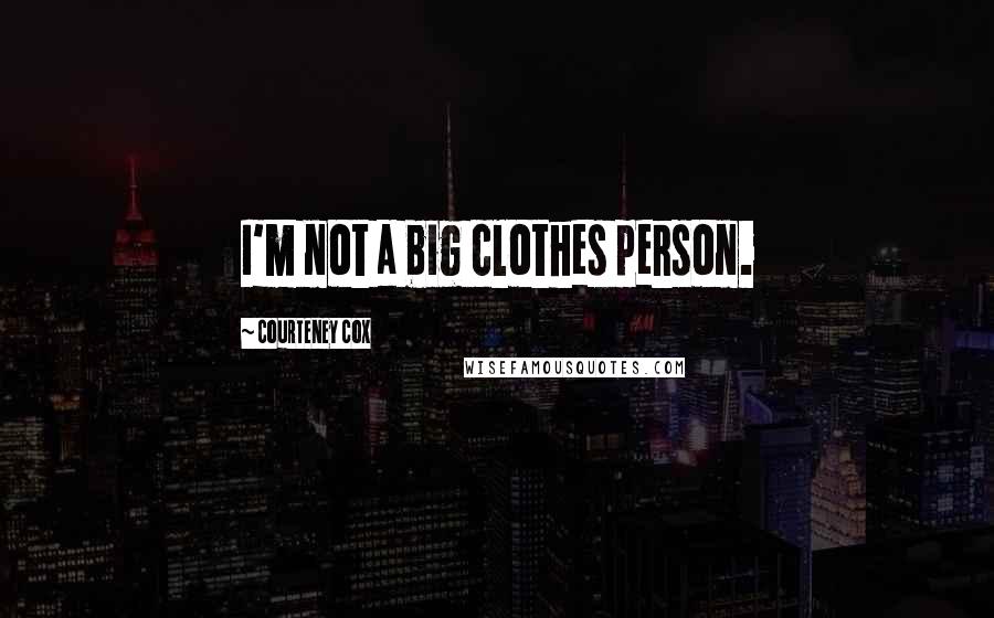Courteney Cox quotes: I'm not a big clothes person. Courteney Cox quotes: I'm not a big clothes person.