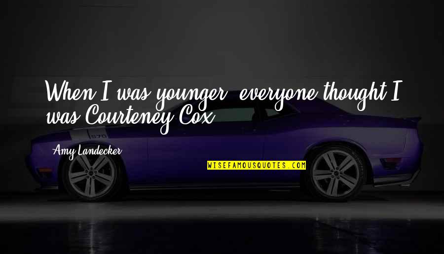 Courteney Cox Quotes By Amy Landecker: When I was younger, everyone thought I was Courteney Cox Quotes By Amy Landecker: When I was younger, everyone thought I was