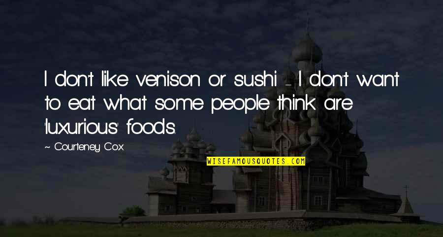 Courteney Cox Quotes By Courteney Cox: I don't like venison or sushi - I Courteney Cox Quotes By Courteney Cox: I don't like venison or sushi - I