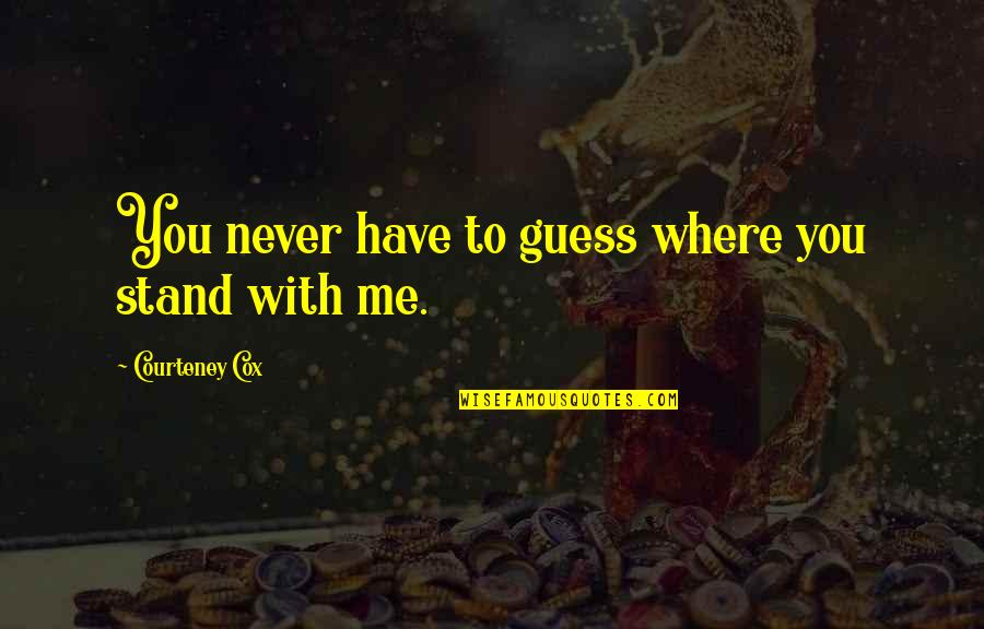 Courteney Cox Quotes By Courteney Cox: You never have to guess where you stand Courteney Cox Quotes By Courteney Cox: You never have to guess where you stand