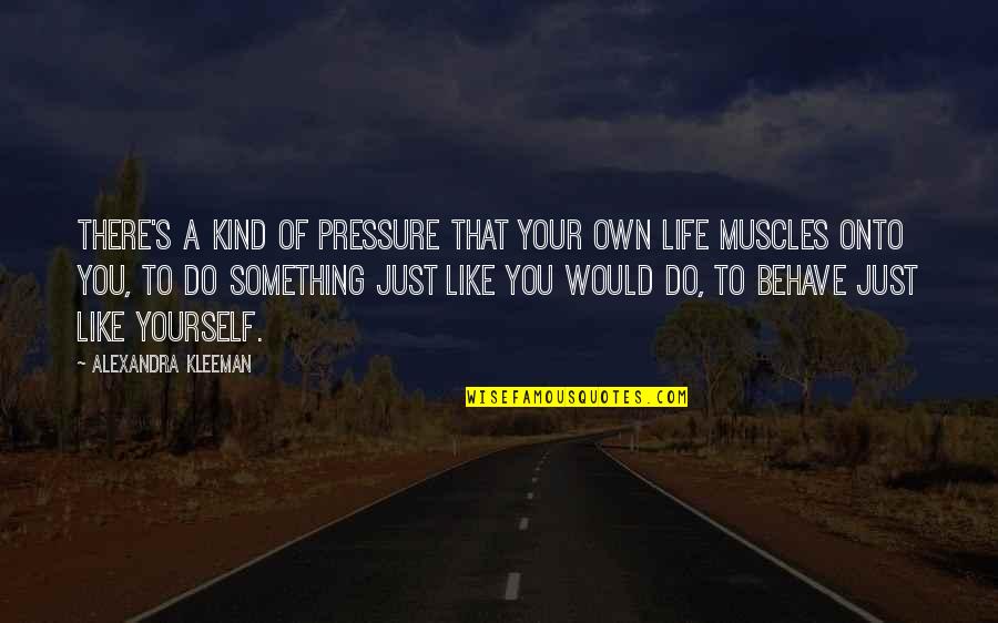 Courtesy Quote Quotes By Alexandra Kleeman: There's a kind of pressure that your own Courtesy Quote Quotes By Alexandra Kleeman: There's a kind of pressure that your own