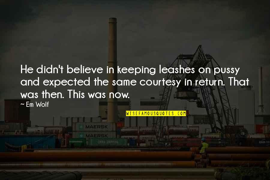 Courtesy Quotes By Em Wolf: He didn't believe in keeping leashes on pussy Courtesy Quotes By Em Wolf: He didn't believe in keeping leashes on pussy