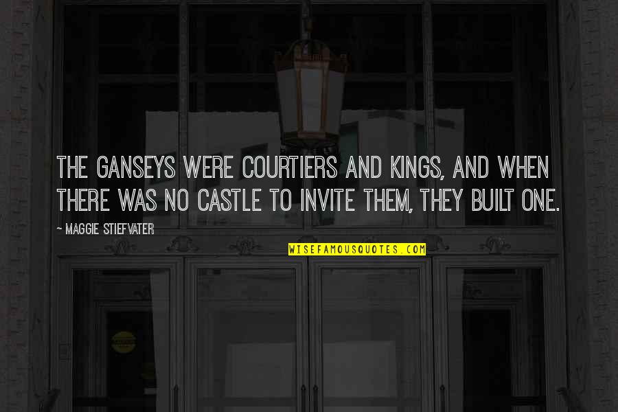 Courtiers Quotes By Maggie Stiefvater: The Ganseys were courtiers and kings, and when
