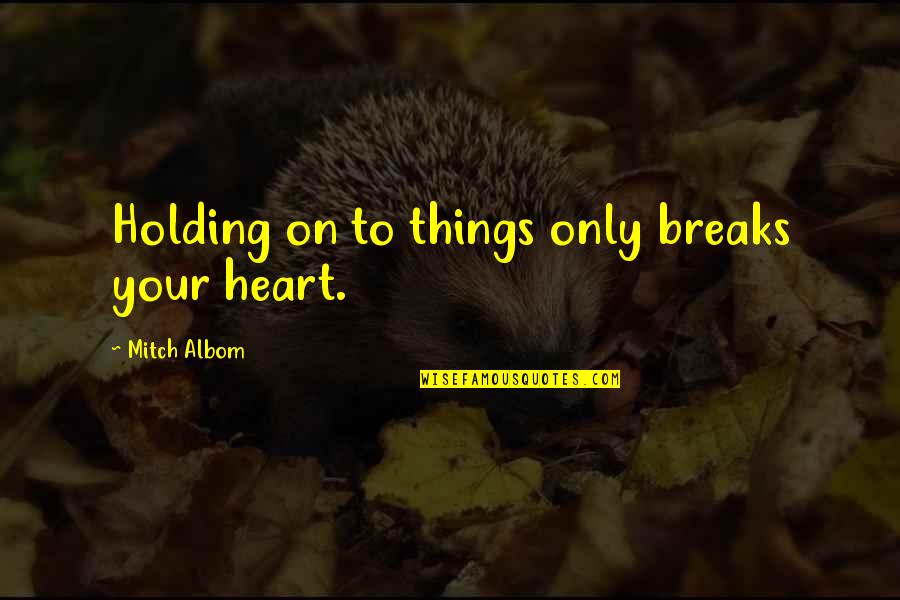 Courtiers Quotes By Mitch Albom: Holding on to things only breaks your heart.