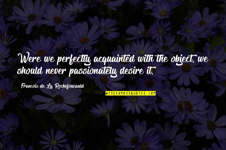 Courtisane Festival Quotes By Francois De La Rochefoucauld: Were we perfectly acquainted with the object, we Courtisane Festival Quotes By Francois De La Rochefoucauld: Were we perfectly acquainted with the object, we