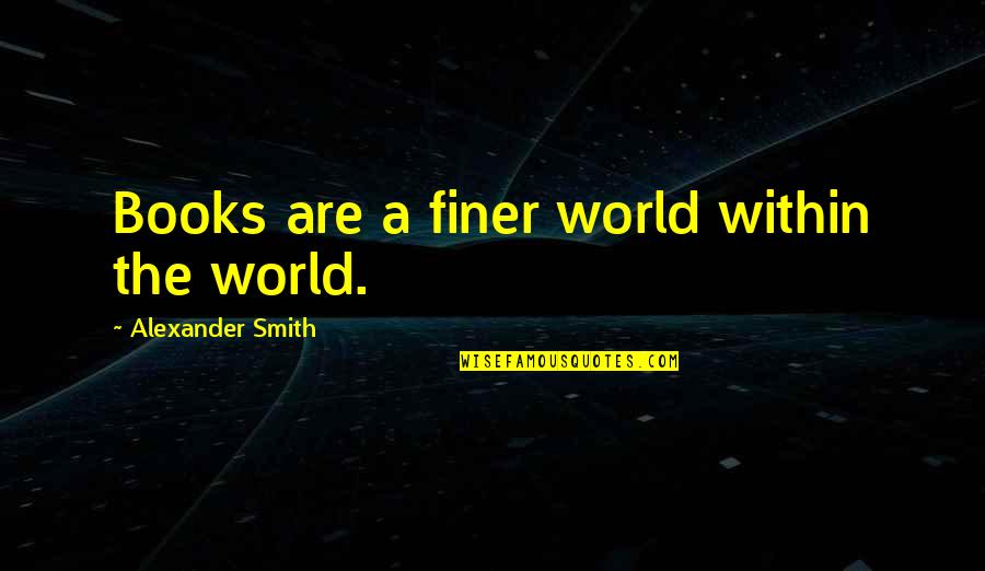 Courtnee Futch Quotes By Alexander Smith: Books are a finer world within the world.