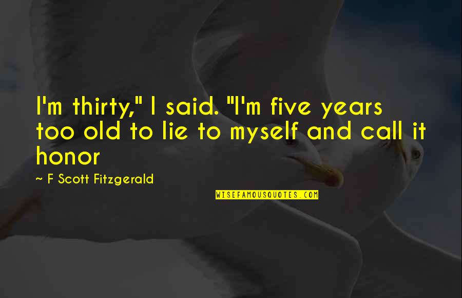 Courtney Act Quotes By F Scott Fitzgerald: I'm thirty," I said. "I'm five years too