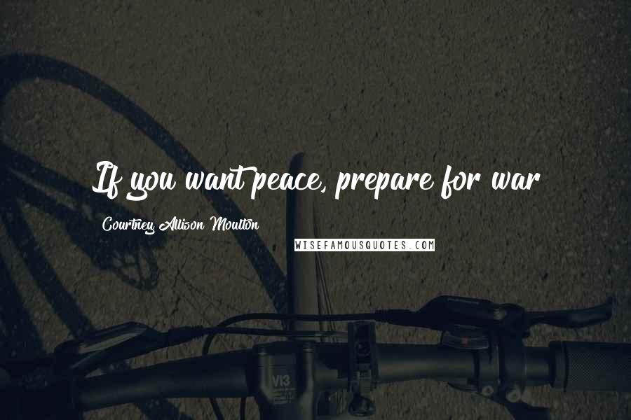 Courtney Allison Moulton quotes: If you want peace, prepare for war