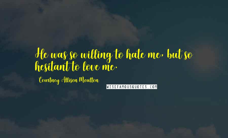 Courtney Allison Moulton quotes: He was so willing to hate me, but so hesitant to love me.