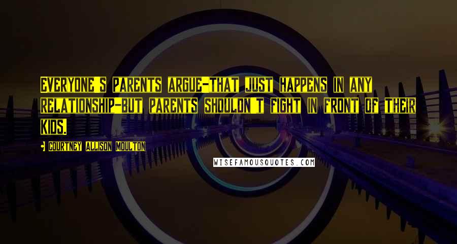 Courtney Allison Moulton quotes: Everyone's parents argue-that just happens in any relationship-but parents shouldn't fight in front of their kids.