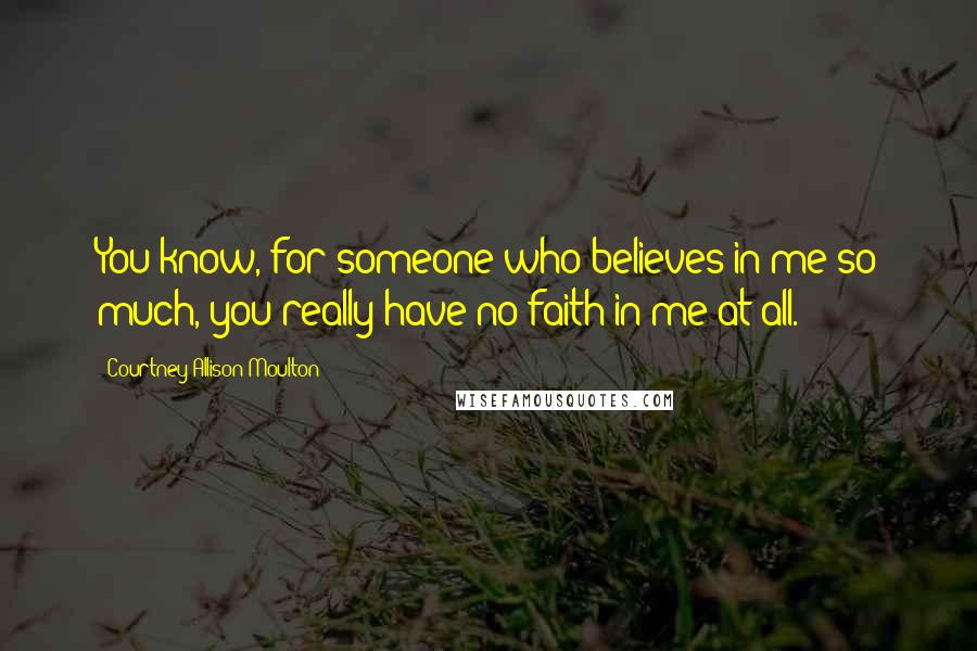 Courtney Allison Moulton quotes: You know, for someone who believes in me so much, you really have no faith in me at all.