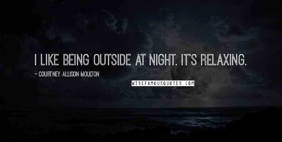 Courtney Allison Moulton quotes: I like being outside at night. It's relaxing.