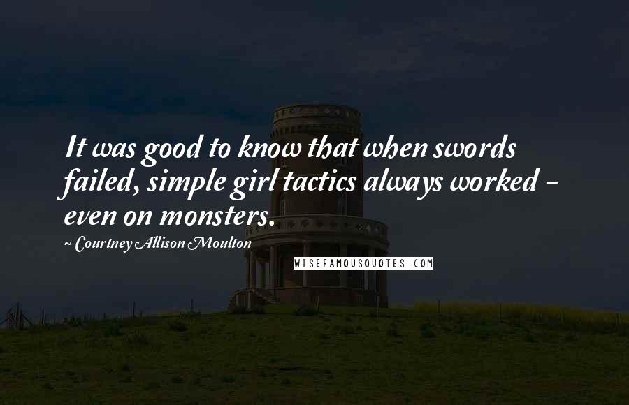 Courtney Allison Moulton quotes: It was good to know that when swords failed, simple girl tactics always worked - even on monsters.