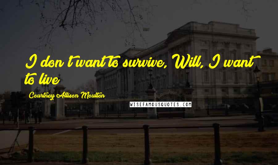 Courtney Allison Moulton quotes: I don't want to survive, Will, I want to live!