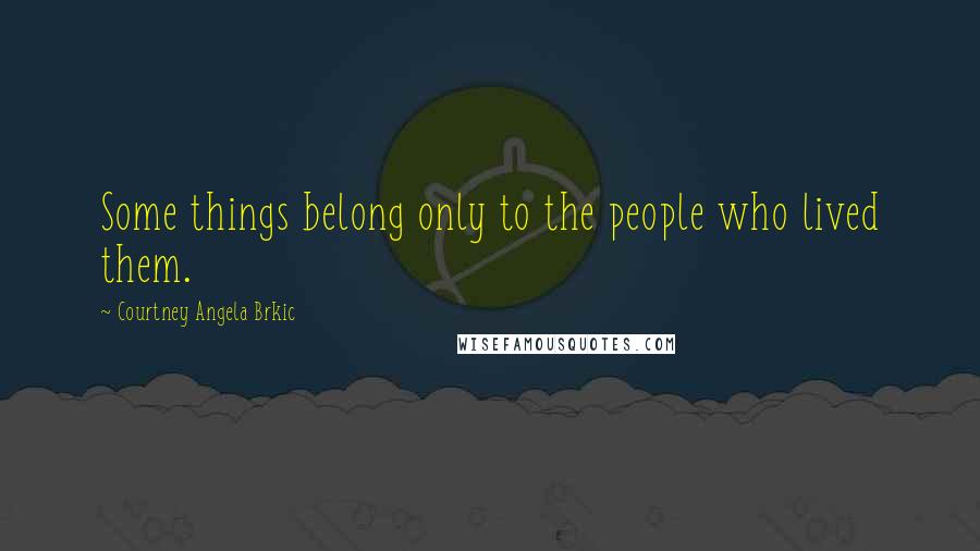 Courtney Angela Brkic quotes: Some things belong only to the people who lived them.