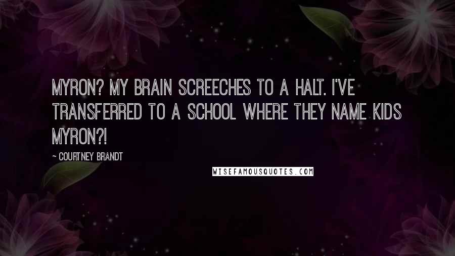 Courtney Brandt quotes: Myron? My brain screeches to a halt. I've transferred to a school where they name kids Myron?!