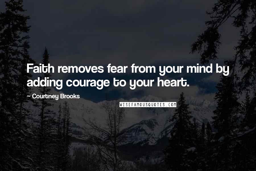 Courtney Brooks quotes: Faith removes fear from your mind by adding courage to your heart.