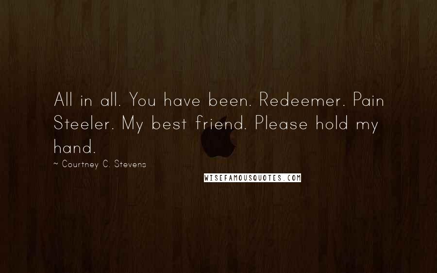 Courtney C. Stevens quotes: All in all. You have been. Redeemer. Pain Steeler. My best friend. Please hold my hand.