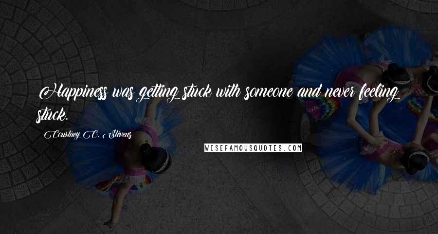 Courtney C. Stevens quotes: Happiness was getting stuck with someone and never feeling stuck.