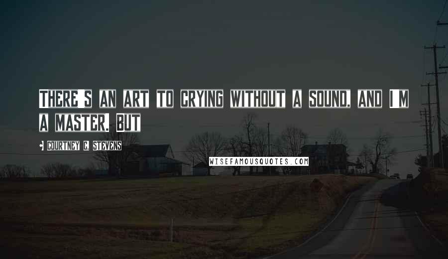 Courtney C. Stevens quotes: There's an art to crying without a sound, and I'm a master. But